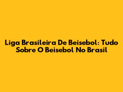 Liga Brasileira De Beisebol: Tudo Sobre O Beisebol No Brasil