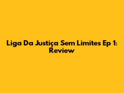 Liga Da Justiça Sem Limites Ep 1: Review