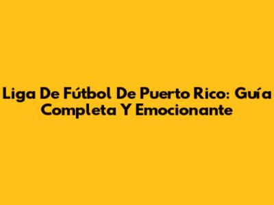 Liga De Fútbol De Puerto Rico: Guía Completa Y Emocionante