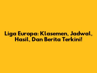 Liga Europa: Klasemen, Jadwal, Hasil, Dan Berita Terkini!