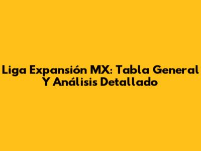 Liga Expansión MX: Tabla General Y Análisis Detallado