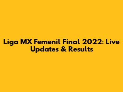 Liga MX Femenil Final 2022: Live Updates & Results
