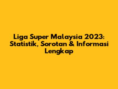 Liga Super Malaysia 2023: Statistik, Sorotan & Informasi Lengkap