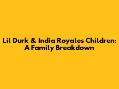Lil Durk & India Royale's Children: A Family Breakdown