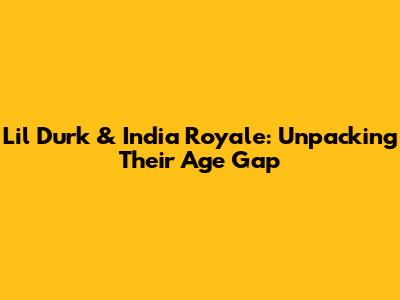 Lil Durk & India Royale: Unpacking Their Age Gap