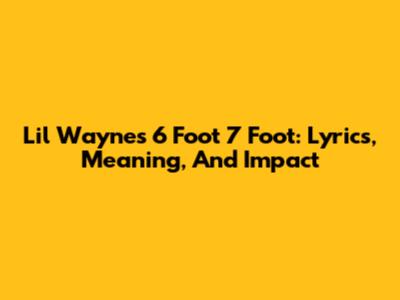 Lil Wayne's 6 Foot 7 Foot: Lyrics, Meaning, And Impact