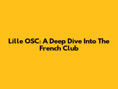 Lille OSC: A Deep Dive Into The French Club