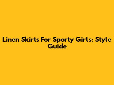 Linen Skirts For Sporty Girls: Style Guide