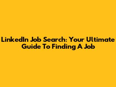 LinkedIn Job Search: Your Ultimate Guide To Finding A Job
