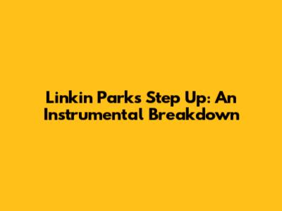 Linkin Park's "Step Up": An Instrumental Breakdown