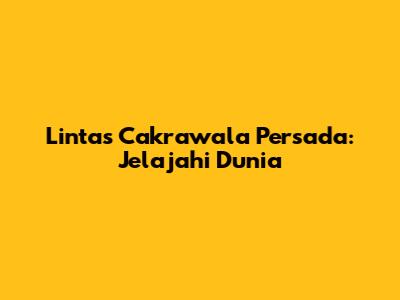 Lintas Cakrawala Persada: Jelajahi Dunia