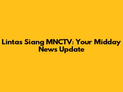 Lintas Siang MNCTV: Your Midday News Update