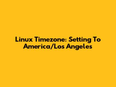 Linux Timezone: Setting To America/Los_Angeles
