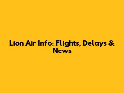 Lion Air Info: Flights, Delays & News