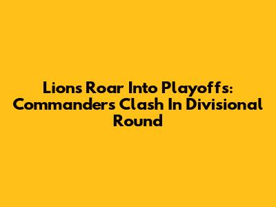 Lions Roar Into Playoffs: Commanders Clash In Divisional Round