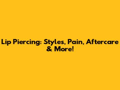 Lip Piercing: Styles, Pain, Aftercare & More!