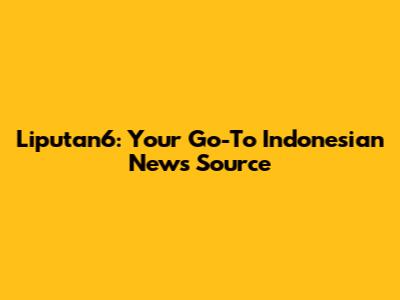 Liputan6: Your Go-To Indonesian News Source