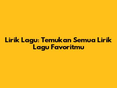 Lirik Lagu: Temukan Semua Lirik Lagu Favoritmu