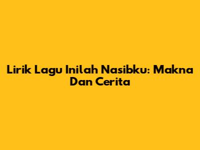 Lirik Lagu "Inilah Nasibku": Makna Dan Cerita