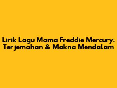 Lirik Lagu 'Mama' Freddie Mercury: Terjemahan & Makna Mendalam