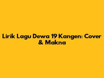 Lirik Lagu Dewa 19 "Kangen": Cover & Makna