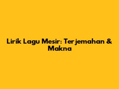 Lirik Lagu Mesir: Terjemahan & Makna