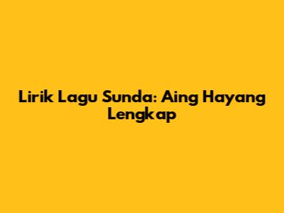 Lirik Lagu Sunda: Aing Hayang Lengkap