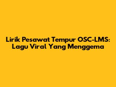 Lirik Pesawat Tempur OSC-LMS: Lagu Viral Yang Menggema