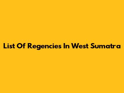 List Of Regencies In West Sumatra