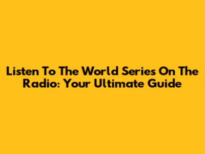 Listen To The World Series On The Radio: Your Ultimate Guide