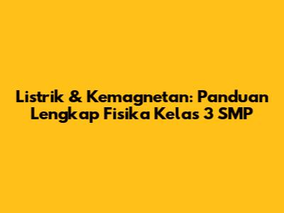 Listrik & Kemagnetan: Panduan Lengkap Fisika Kelas 3 SMP