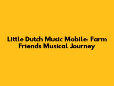 Little Dutch Music Mobile: Farm Friends' Musical Journey