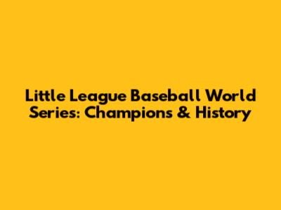 Little League Baseball World Series: Champions & History
