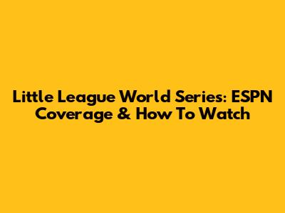 Little League World Series: ESPN Coverage & How To Watch