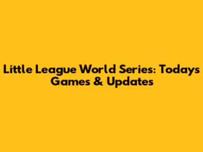 Little League World Series: Today's Games & Updates