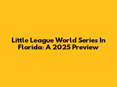 Little League World Series In Florida: A 2025 Preview