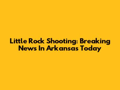 Little Rock Shooting: Breaking News In Arkansas Today