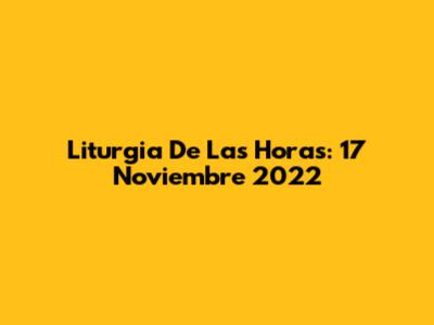Liturgia De Las Horas: 17 Noviembre 2022