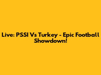 Live: PSSI Vs Turkey - Epic Football Showdown!