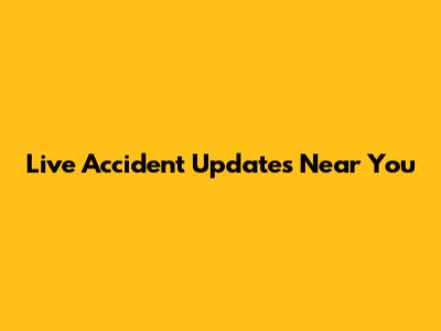 Live Accident Updates Near You
