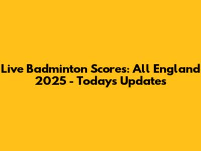 Live Badminton Scores: All England 2025 - Today's Updates