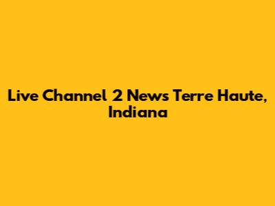 Live Channel 2 News Terre Haute, Indiana