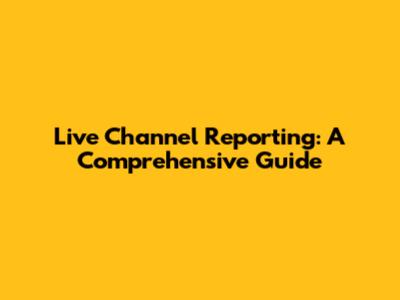 Live Channel Reporting: A Comprehensive Guide