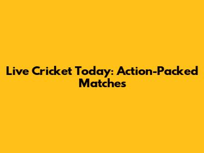 Live Cricket Today: Action-Packed Matches