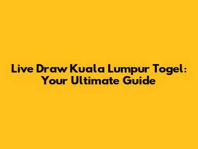 Live Draw Kuala Lumpur Togel: Your Ultimate Guide