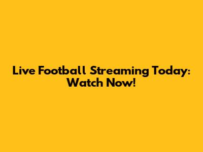 Live Football Streaming Today: Watch Now!