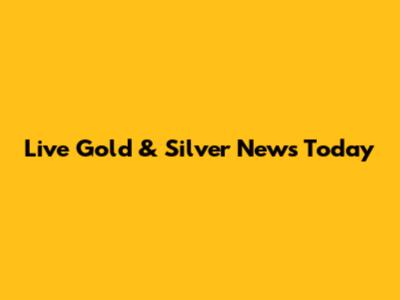 Live Gold & Silver News Today