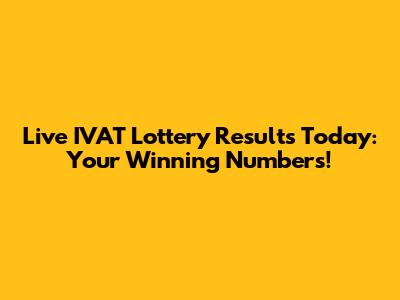 Live IVAT Lottery Results Today: Your Winning Numbers!