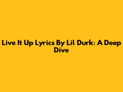 Live It Up Lyrics By Lil Durk: A Deep Dive