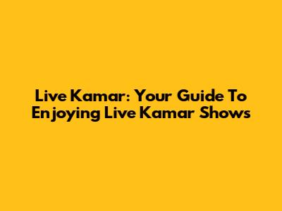 Live Kamar: Your Guide To Enjoying Live Kamar Shows